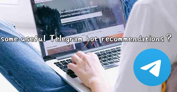 What are some useful Telegram bot recommendations？