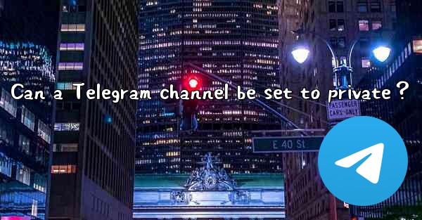 Can a Telegram channel be set to private？