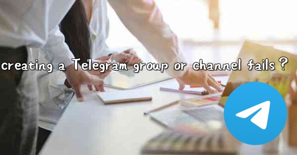 What to do if creating a Telegram group or channel fails？