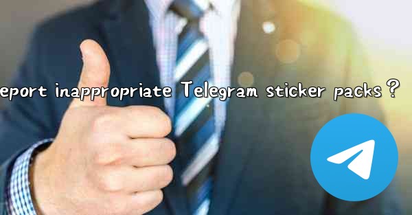 How to report inappropriate Telegram sticker packs？