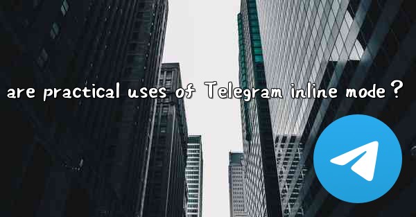 What are practical uses of Telegram inline mode？