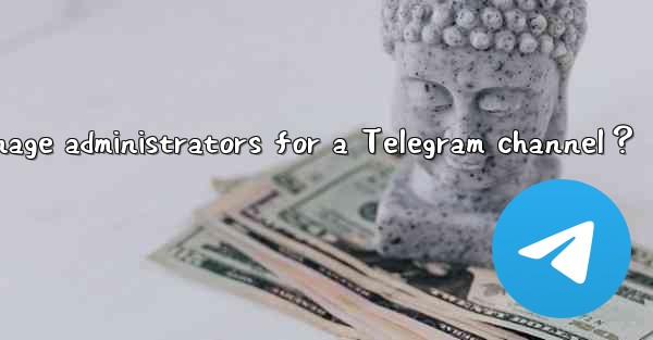 <b>How to manage administrators for a Telegram channel？</b>