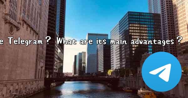 Why choose Telegram？ What are its main advantages？