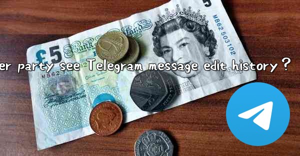 Can the other party see Telegram message edit history？
