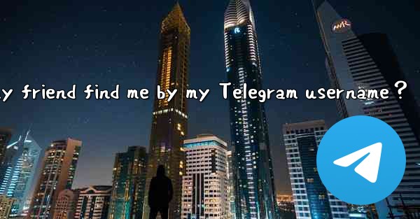 Why can't my friend find me by my Telegram username？