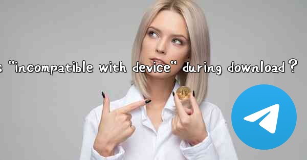 What to do if Telegram shows “incompatible with device“ during download？