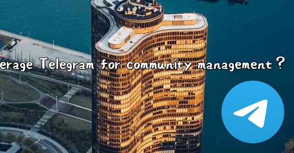 <b>How to leverage Telegram for community management？</b>