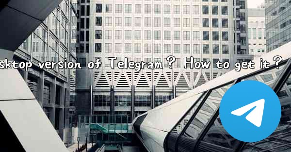 Is there a desktop version of Telegram？ How to get it？