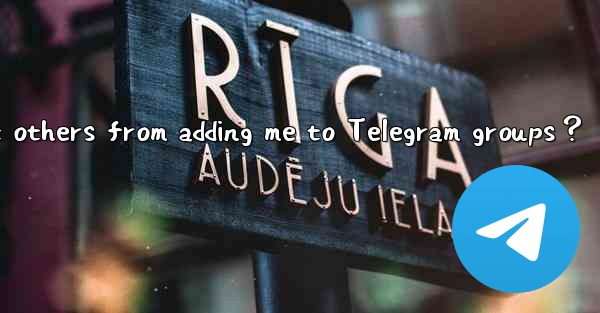 How to prevent others from adding me to Telegram groups？