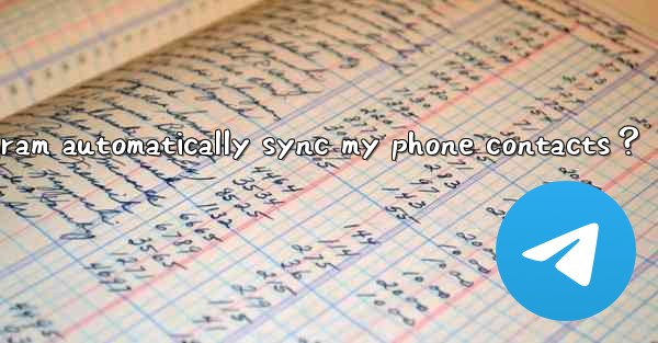Does Telegram automatically sync my phone contacts？