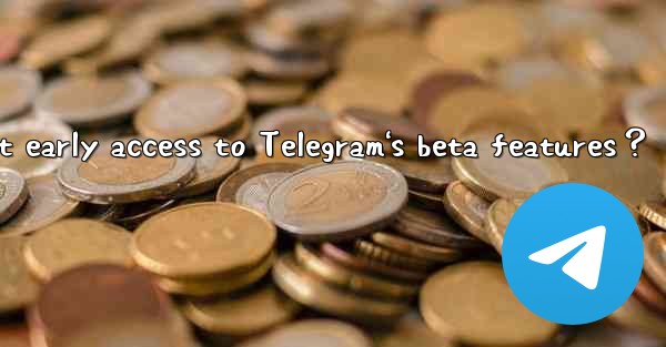 How to get early access to Telegram's beta features？