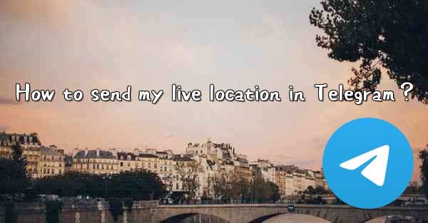 How to send my live location in Telegram？