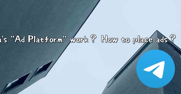 <b>How does Telegram's “Ad Platform“ work？ How to place ads？</b>