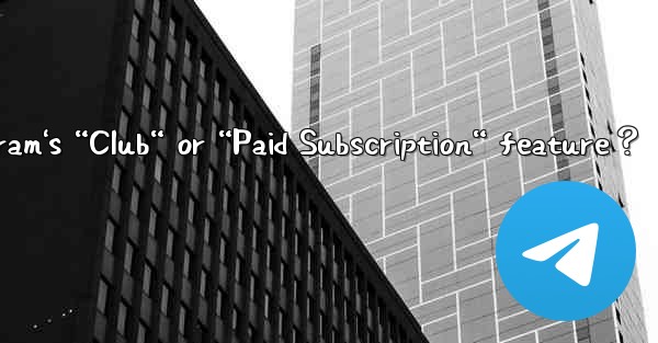 <b>What is Telegram's “Club“ or “Paid Subscription“ feature？</b>