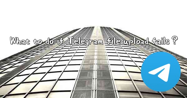 <b>What to do if Telegram file upload fails？</b>