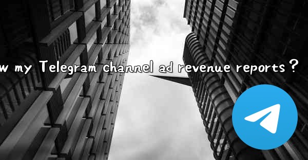 How to view my Telegram channel ad revenue reports？