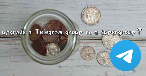 <b>How to upgrade a Telegram group to a supergroup？</b>