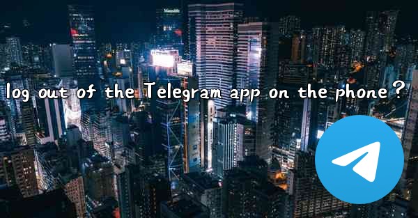 How to completely log out of the Telegram app on the phone？
