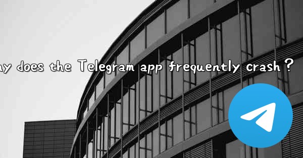 Why does the Telegram app frequently crash？