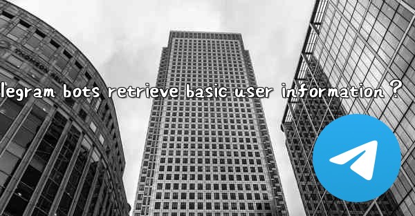 Can Telegram bots retrieve basic user information？