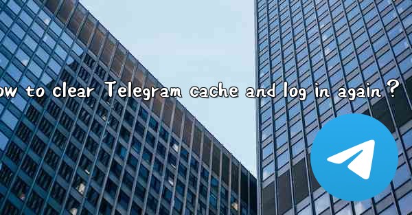 How to clear Telegram cache and log in again？