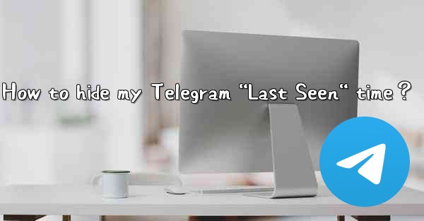 <b>How to hide my Telegram “Last Seen“ time？</b>