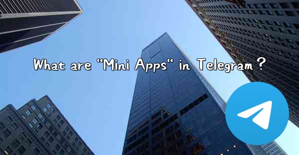 What are “Mini Apps“ in Telegram？
